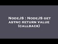 NodeJS : NodeJS get async return value (callback)