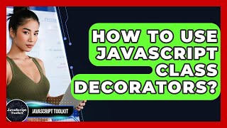 How To Use JavaScript Class Decorators? - JavaScript Toolkit