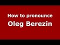 How to pronounce Oleg Berezin (Russian/Russia)  - PronounceNames.com