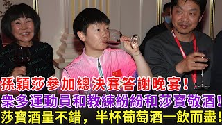 孫穎莎參加總決賽答謝晚宴，衆多運動員和教練紛紛找她合影和敬酒，沒想到莎寳酒量相當不錯，半杯葡萄酒一飲而盡！不過最後還是喝醉了，被大頭送回酒店！