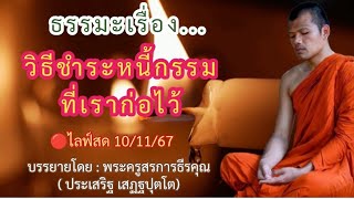 🔴ไลฟ์สด10/11/2567 วิธีชำระหนี้กรรมที่เราก่อไว้ | บรรยายโดย : พระครูสรการธีรคุณ (ประเสริฐ เสฏฐปุตโต)