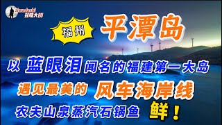 以藍眼淚聞名的福建平潭島｜最美的海上風車田｜農夫山泉水蒸汽石鍋魚就是鮮【215】Pingtan Island in Fujian, Famous For Its Blue Tears