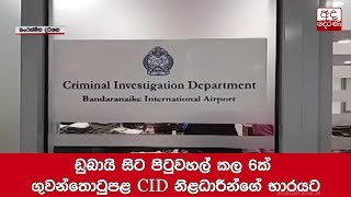 ඩුබායි සිට පිටුවහල් කල 6ක් ගුවන්තොටුපළ CID නිළධාරීන්ගේ භාරයට