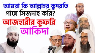 আমরা কি আল্লাহর কুদরতি পায়ে সিজদাহ করি? মিজানুর রহমান আজহারীর কুফরি আকিদার জবাব