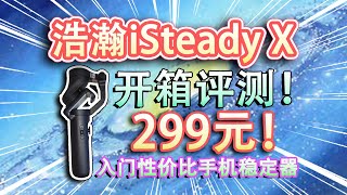 【开箱评测】浩瀚iSteady X三轴稳定器，只要299的入门手机云台稳定器，到底怎么样？值不值得购买？