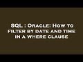 SQL : Oracle: How to filter by date and time in a where clause