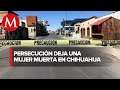 Asesinan a mujer, y hombre resulta lesionado tras persecución en Chihuahua