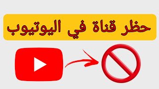 حظر قناة في اليوتيوب Youtube | طريقة حظر قناة على اليوتيوب | كيفية عمل بلوك لقناة يوتيوب | Youtube