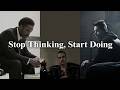 Stop Thinking, Start Doing.