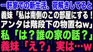 【スカッとする話】一軒家での新生活、荷解きしてると義妹「私は南側のこの部屋にする！アンタは階段下の物置ねw」私「は？誰の家の話？」義妹「え？」実は…w【修羅場】