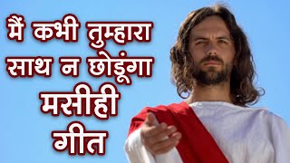 मैं कभी तुम्हारा साथ न छोडूंगा | Main Kabhi Tumhara Sath |  मसीही गीत हिंदी में | Church Song Hindi