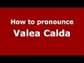 How to pronounce Valea Calda (Romanian/Romania)  - PronounceNames.com