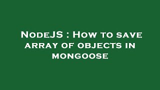 NodeJS : How to save array of objects in mongoose