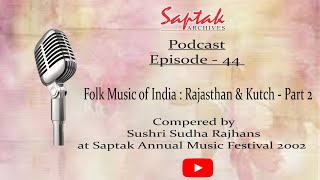 Saptak Podcast | Episode - 44 | Folk Music of India : Rajasthan \u0026 Kutch - Part 2