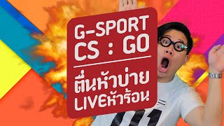 G-SPORT! CS:GO - ตื่นหัวสาย LIVEหัวร้อน