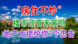 中国房地产楼市2020“房住不炒”，房地产还有未来吗？房地产大佬给你2个忠告。中国经济泡沫下房地产楼市的危机和走向，中国房价会崩盘吗？中国楼市何去何从？中国房价还会涨吗？中国房价什么时候下跌？