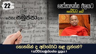 22) කොතනින් ද අවබෝධ කළ යුත්තේ ? ( පටිච්චසමුප්පන්න සූත්‍රය) |  සෝතාපන්න ඵලයට පත්වීමට නම්