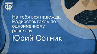 Юрий Сотник. На тебя вся надежда. Радиоспектакль по одноименному рассказу