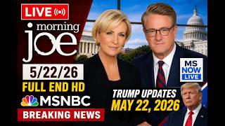 Morning Joe 5/22/26 FULL END HD - MS NOW Live, MSNBC BREAKING News Trump May 22, 2026