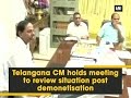 Telangana CM holds meeting to review situation post demonetisation - ANI News