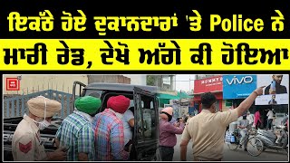 ਇਕੱਠੇ ਹੋਏ ਦੁਕਾਨਦਾਰਾਂ 'ਤੇ Police ਨੇ ਮਾਰੀ ਰੇਡ, ਕਾਂਗਰਸੀ ਤੇ ਆਜ਼ਾਦ ਕੌਂਸਲਰ ਕੀਤੇ ਗ੍ਰਿਫ਼ਤਾਰ