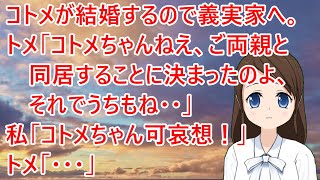 【スカッとする話】コトメが結婚するのでお祝いを言いに義実家へ。トメ「コトメちゃんねえ、ご両親と同居することに決まったのよ、それでうちもね・・」私「コトメちゃん可哀想！」トメ「・・・」