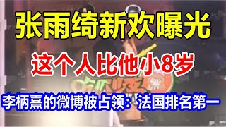 张雨绮新欢曝光。这个人比他小8岁。李柄熹的微博被占领：法国排名第一