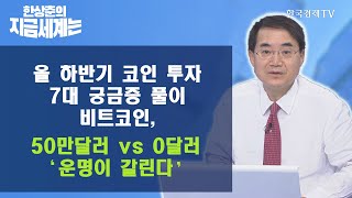 [한상춘의 지금세계는] / 올 하반기 코인투자 7대 궁금증 풀이 비트코인, 50만달러 vs 0달러 ‘운명이 갈린다’ / 한국경제TV