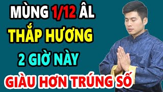 Mùng 1 Tháng 12 Âm Lịch Thắp Hương Vào 2 Giờ HOÀNG ĐẠO Này GIÀU HƠN TRÚNG SỐ, Tiền Vàng Kéo Về Ầm Ầm