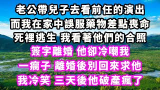 老公帶兒子去看前任的演出，而我在家中誤服藥物差點喪命，死裡逃生，我看著他們的合照簽字離婚，他卻冷嘲我一瘸子，離婚後別回來求他，我冷笑三天後他破產瘋了#爽文完結#一口氣看完#小三#豪門#霸總