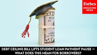Debt Ceiling Bill Lifts Student Loan Payment Pause — What Does This Mean For Borrowers?