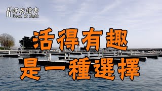 活得有趣，是一種選擇！永遠不要在唉聲嘆氣中活著【深夜讀書】