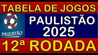 TABELA DE JOGOS DO CAMPEONATO PAULISTA 2025 • 12ª RODADA • PRÓXIMOS JOGOS DO PAULISTÃO 2025