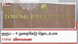 குரூப் - 4 தேர்வு முறைகேடு தொடர்பாக TNPSC 6 மணி நேரத்திற்கும் மேலாக விசாரணை