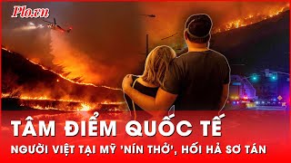 Tâm điểm quốc tế: Giữa biển lửa: Người Việt ở California rơi vào tình cảnh hoảng loạn, vội vã sơ tán