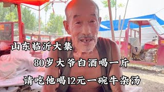 山東臨沂大集，請80歲大爺吃12元一碗的牛雜湯，白酒喝一斤 【小諸葛吃吃吃】