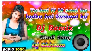 Tu hai 17 18 saal ka ladka hai kamaal ka hindi mix Dj Shivam 💙 Best Hindi Songs 🔊 Remix DJ song 🌹