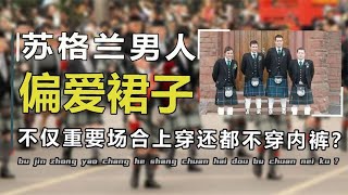 苏格兰男人不仅爱穿裙子，还不穿内裤？当地男人的奇葩穿搭