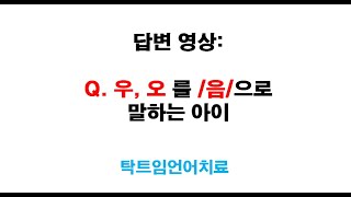 답변영상(우,오를 '음'으로 하는 아이)  언어치료질문- 원순모음의 비강음화