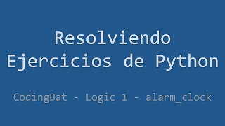 049 - Ejercicio de Python - Codingbat - Logic 1 - Alarm_clock