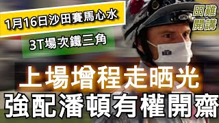 【賽馬貼士】香港賽馬 1月16日 沙田日賽 3T場次鐵三角|上場增程走晒光 強配潘頓有權開齋