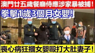 🔴喪心病狂摑女嬰毆孕妻！澳門廿五歲餐廳侍應涉家暴被捕！｜CC字幕｜日更頻道