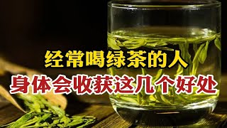 经常喝绿茶的人，身体会收获这几个好处，爱喝茶的赶紧看看