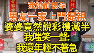 我婚前懷孕，男友一家上門提親！婆婆竟然說彩禮減半，我嗤笑一聲：我還年輕不著急！#落日溫情#中老年幸福人生#幸福生活#幸福人生#中老年生活#為人處世#生活經驗#情感故事