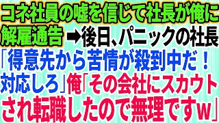 【スカッとする話】コネ入社の新人社員の嘘を信じて無能社長が俺に解雇通告→数日後、パニックの社長「得意先から苦情が殺到中だ！今すぐ対応しろ！」俺「その会社にスカウトされて転職したので無理ですw