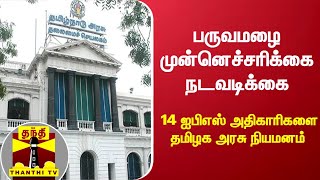 பருவமழை முன்னெச்சரிக்கை நடவடிக்கை - 14 ஐபிஎஸ் அதிகாரிகளை தமிழக அரசு நியமனம்