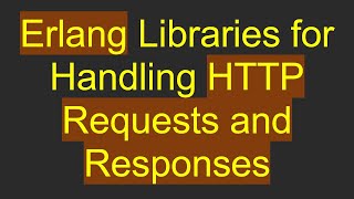 Erlang Libraries for Handling HTTP Requests and Responses