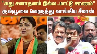 Seeman VS Kushboo | சனாதனத்துக்கு நடிகை குஷ்பு சொன்ன விளக்கம்.. வெளுத்து வாங்கிய சீமான் | Sun News