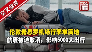 【交叉点评】英国交通行业大摆烂，伦敦希思罗机场行李堆满地，被迫取消航班，要恢复正常出行可真难……