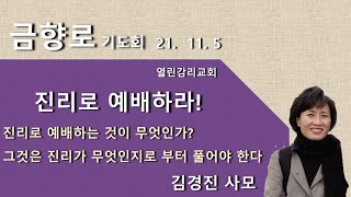 영과 진리로 예배하라2(20211105 금향로기도회) 진리로 예배하는 것은 무엇인가?     그것은 아버지 말씀으로 예배하는 것이고 예수 그리스도로 예배하는 것이다.